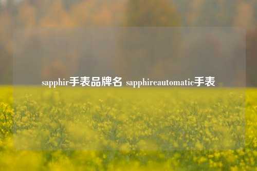 sapphir手表品牌名 sapphireautomatic手表